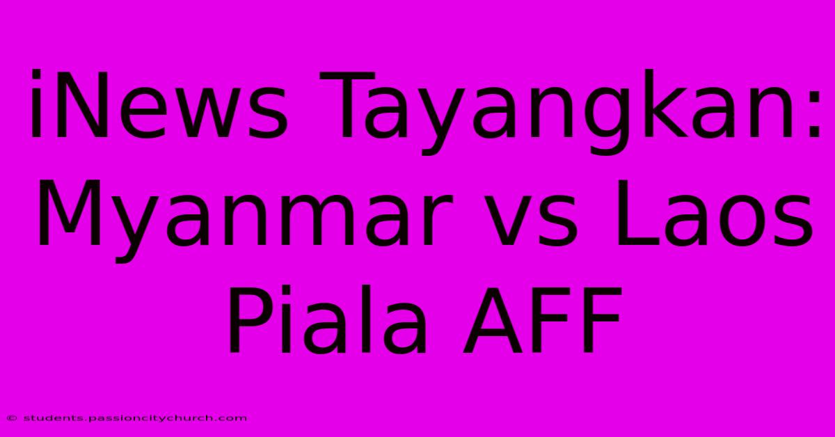 INews Tayangkan: Myanmar Vs Laos Piala AFF