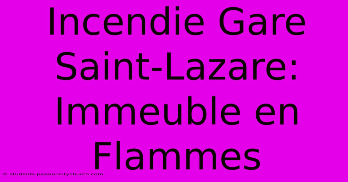 Incendie Gare Saint-Lazare: Immeuble En Flammes