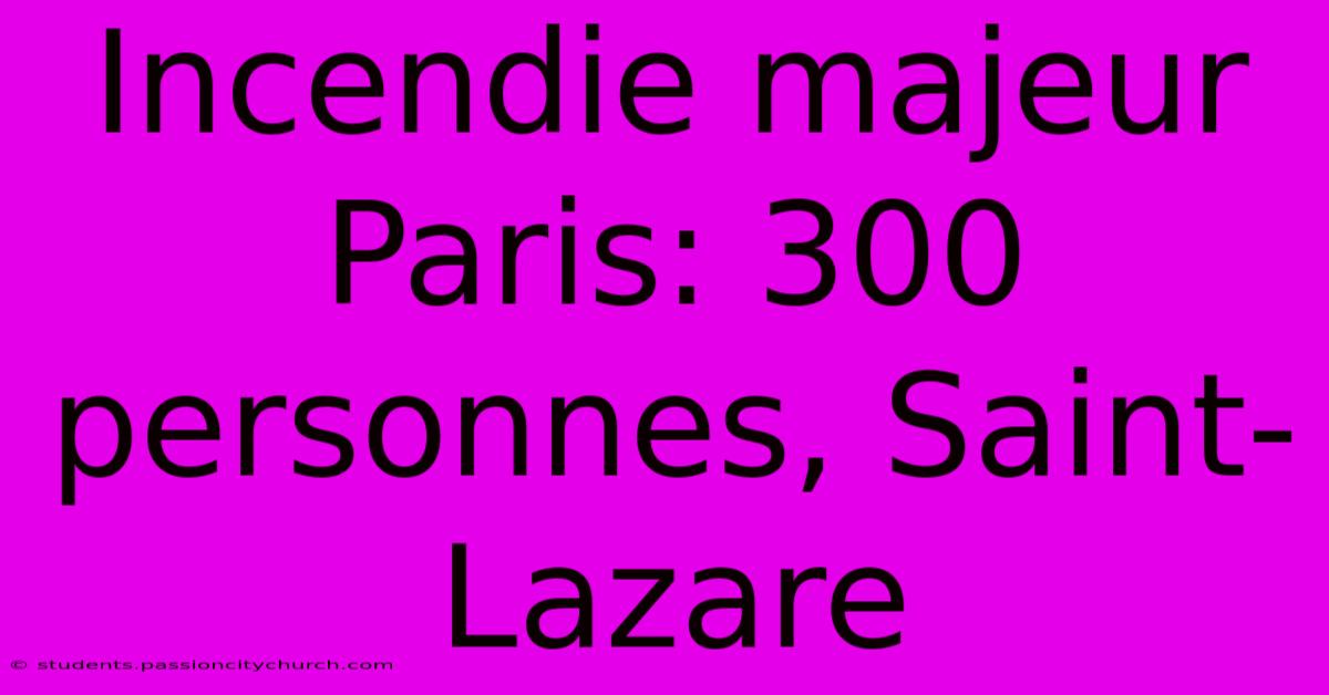 Incendie Majeur Paris: 300 Personnes, Saint-Lazare