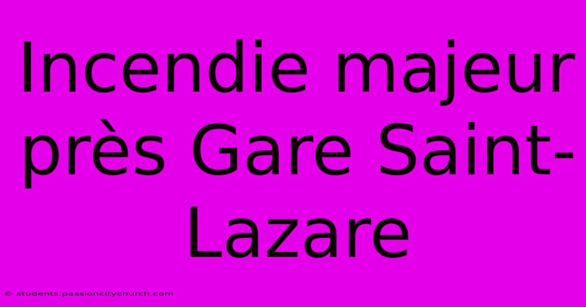 Incendie Majeur Près Gare Saint-Lazare