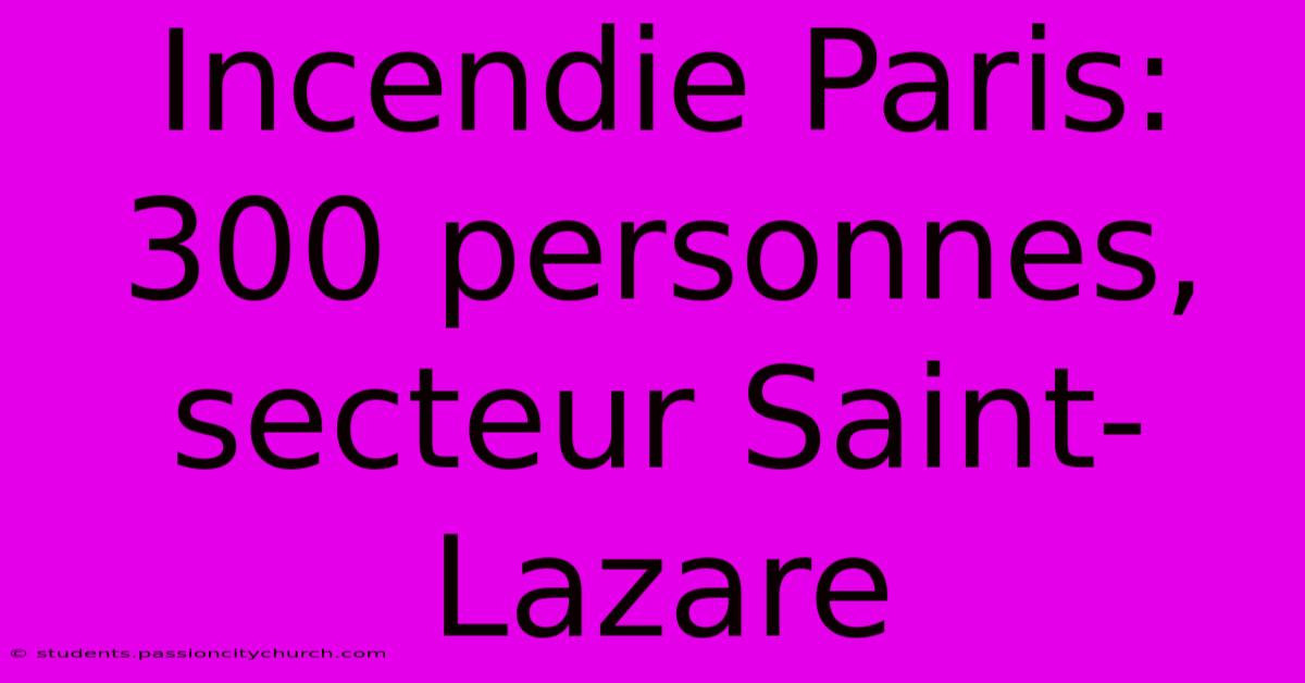 Incendie Paris: 300 Personnes, Secteur Saint-Lazare