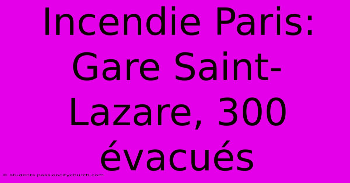 Incendie Paris: Gare Saint-Lazare, 300 Évacués