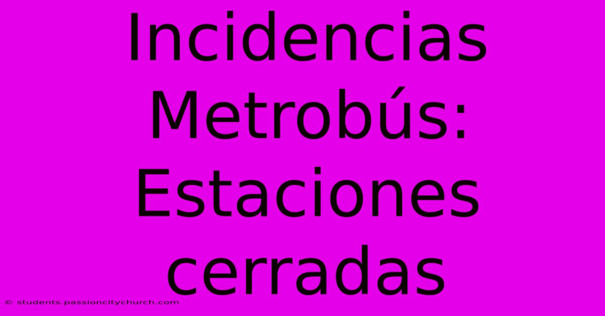 Incidencias Metrobús: Estaciones Cerradas