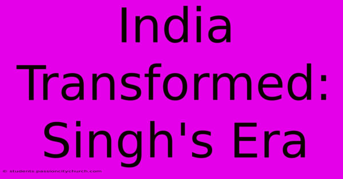 India Transformed: Singh's Era