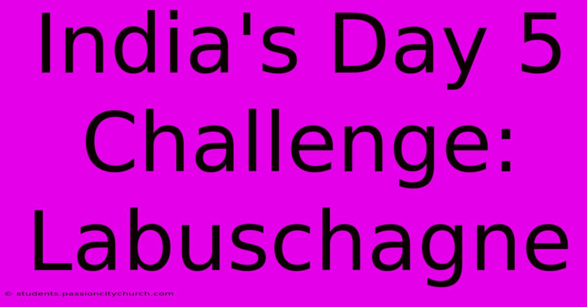 India's Day 5 Challenge: Labuschagne