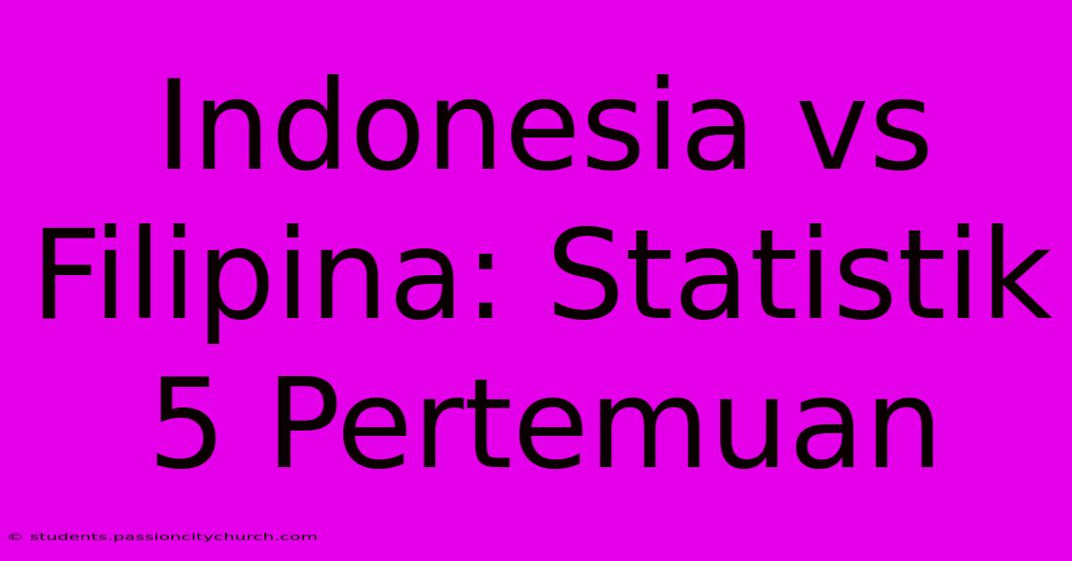 Indonesia Vs Filipina: Statistik 5 Pertemuan