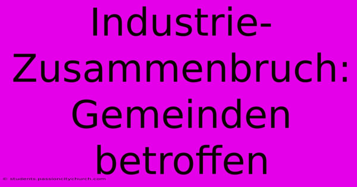 Industrie-Zusammenbruch: Gemeinden Betroffen