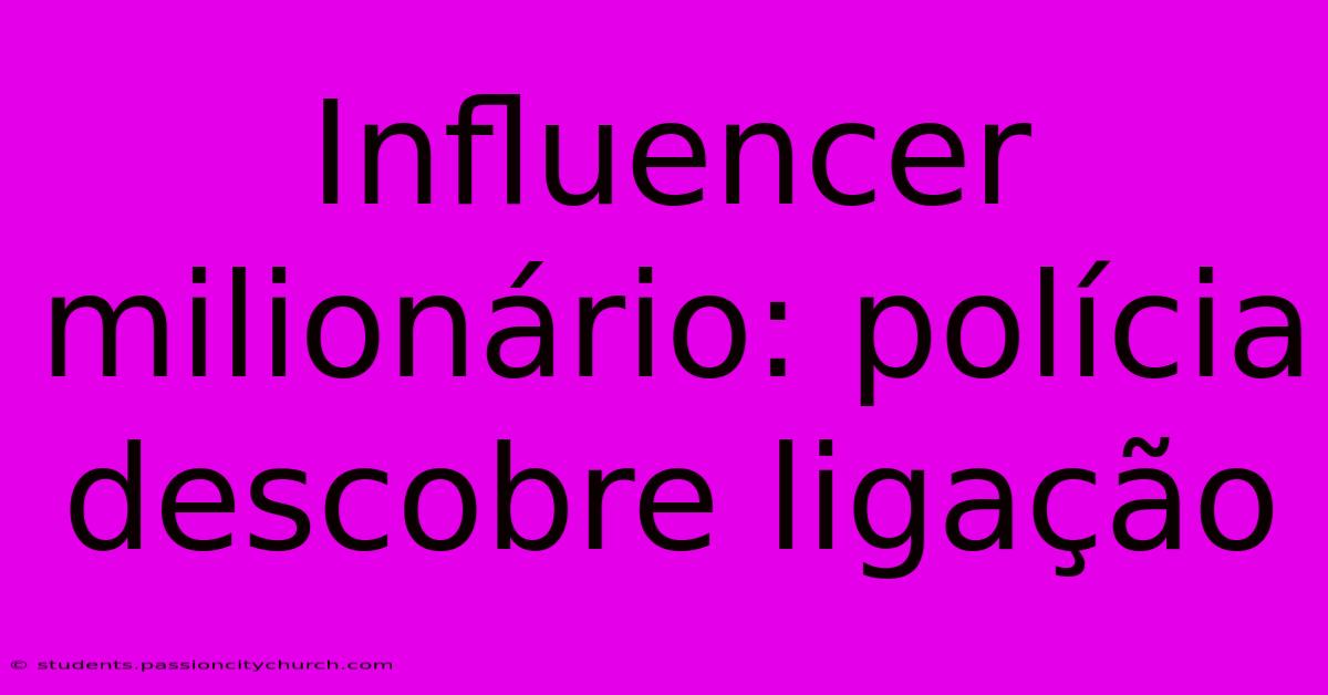 Influencer Milionário: Polícia Descobre Ligação