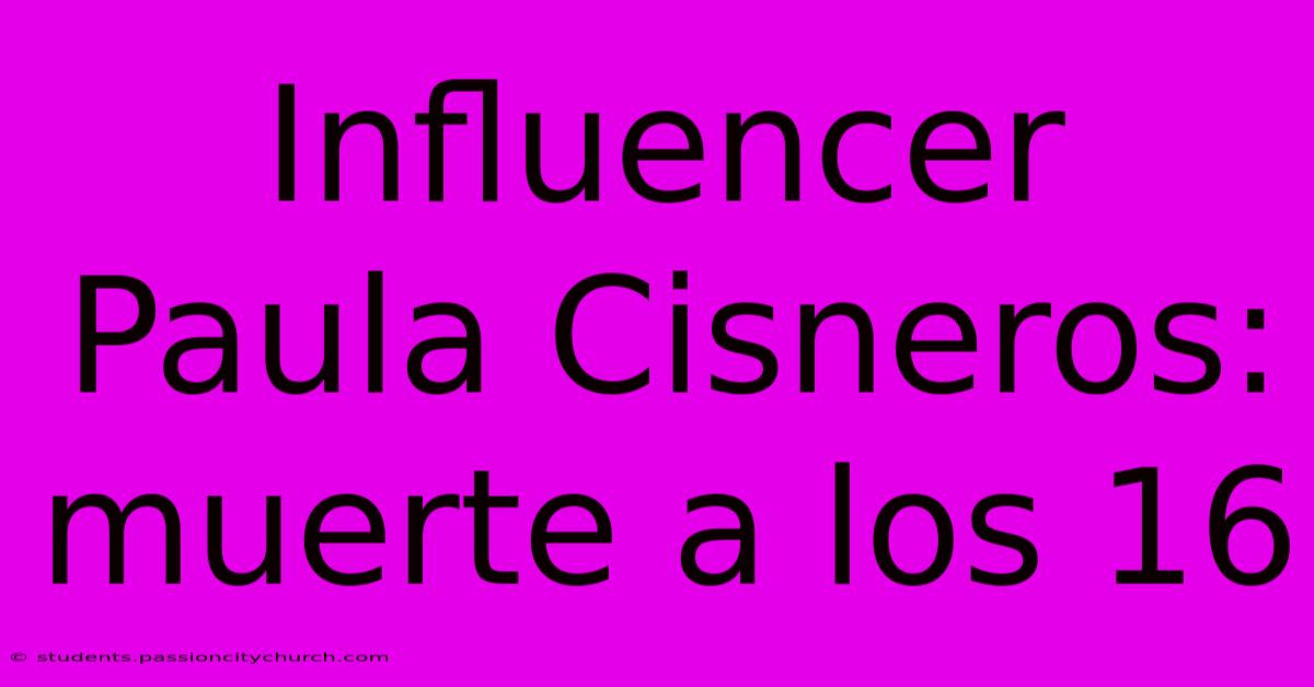 Influencer Paula Cisneros: Muerte A Los 16