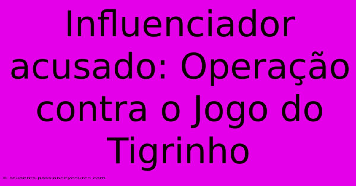 Influenciador Acusado: Operação Contra O Jogo Do Tigrinho