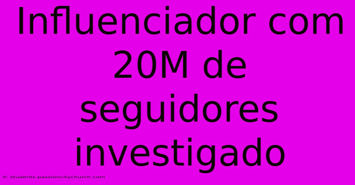 Influenciador Com 20M De Seguidores Investigado