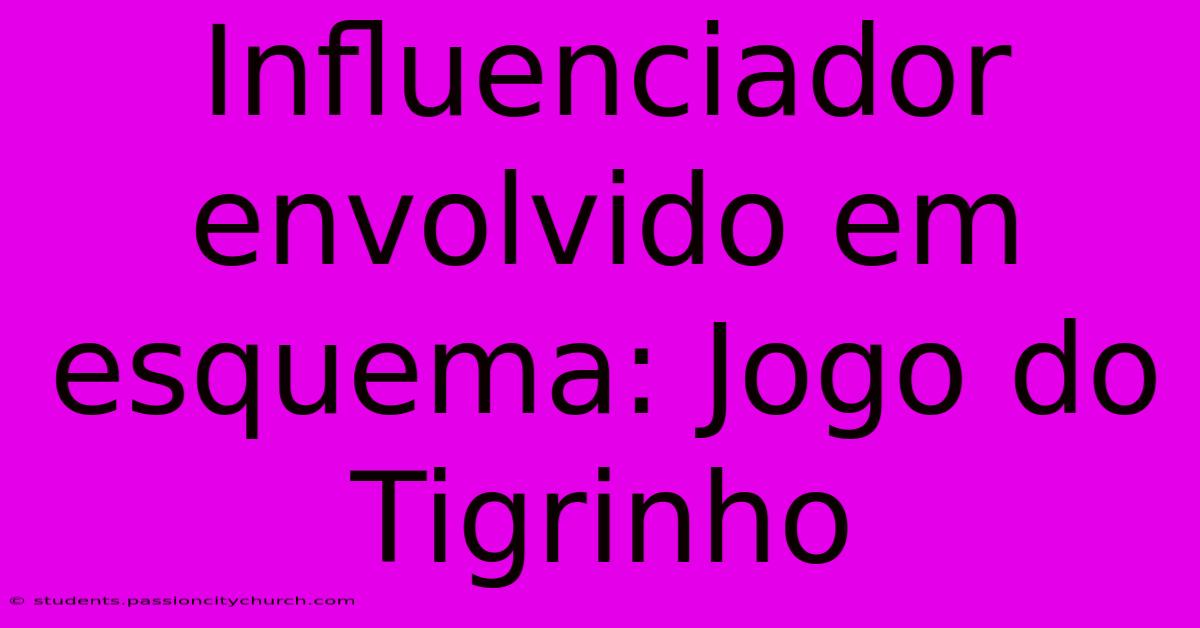 Influenciador Envolvido Em Esquema: Jogo Do Tigrinho