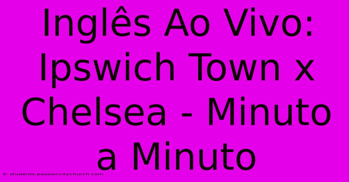 Inglês Ao Vivo: Ipswich Town X Chelsea - Minuto A Minuto