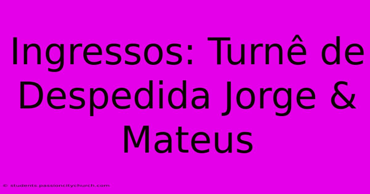 Ingressos: Turnê De Despedida Jorge & Mateus