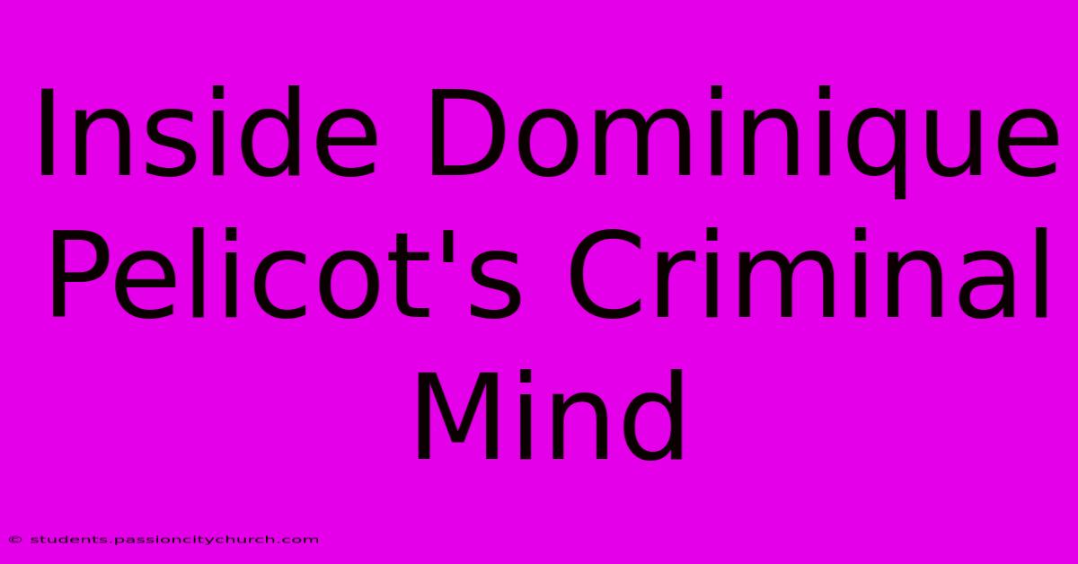 Inside Dominique Pelicot's Criminal Mind