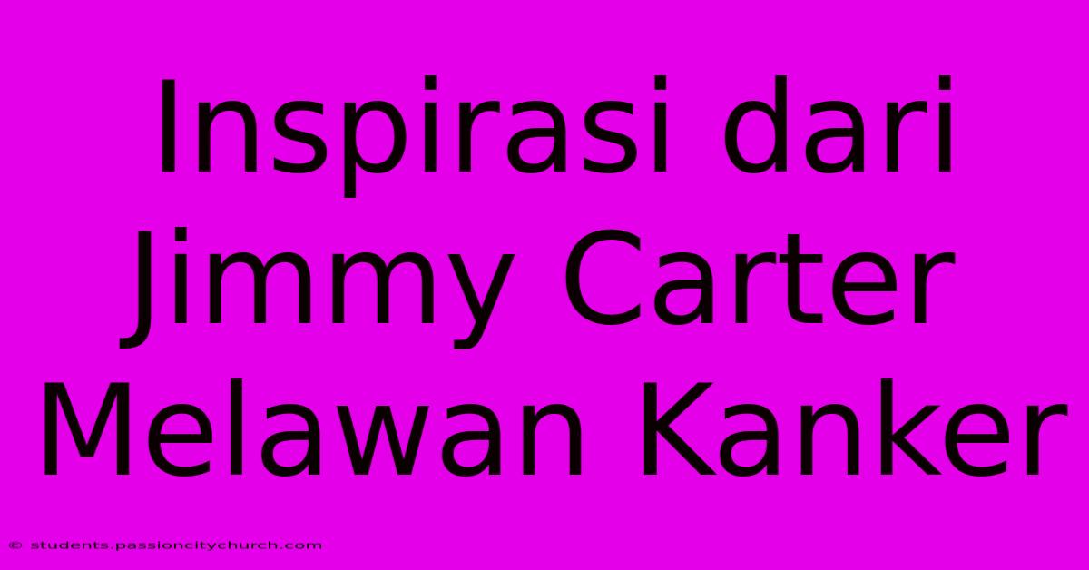 Inspirasi Dari Jimmy Carter Melawan Kanker