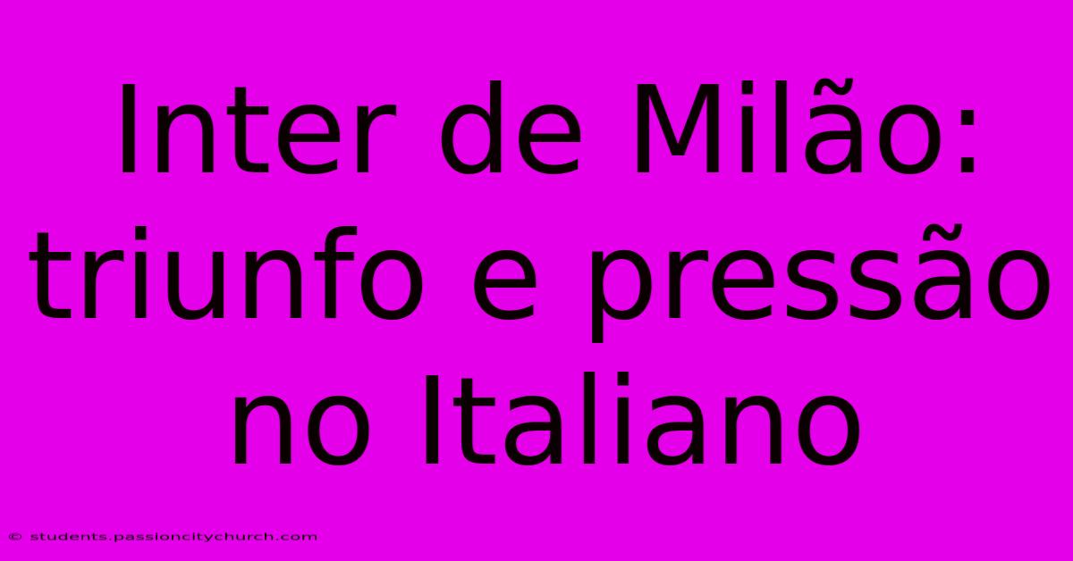 Inter De Milão: Triunfo E Pressão No Italiano