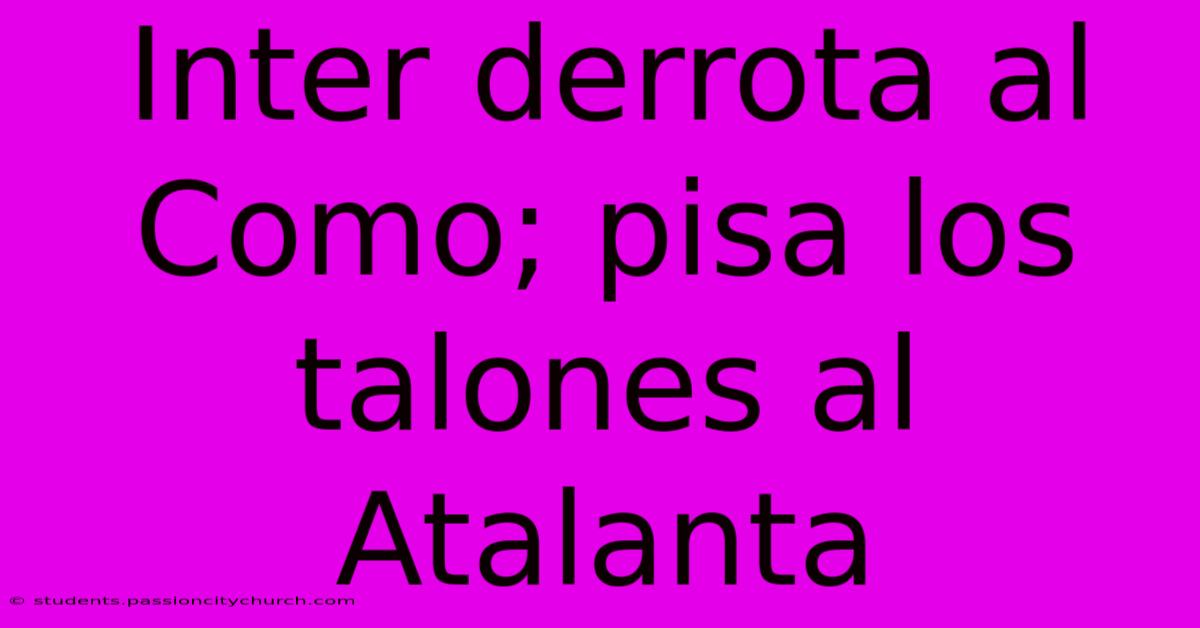 Inter Derrota Al Como; Pisa Los Talones Al Atalanta