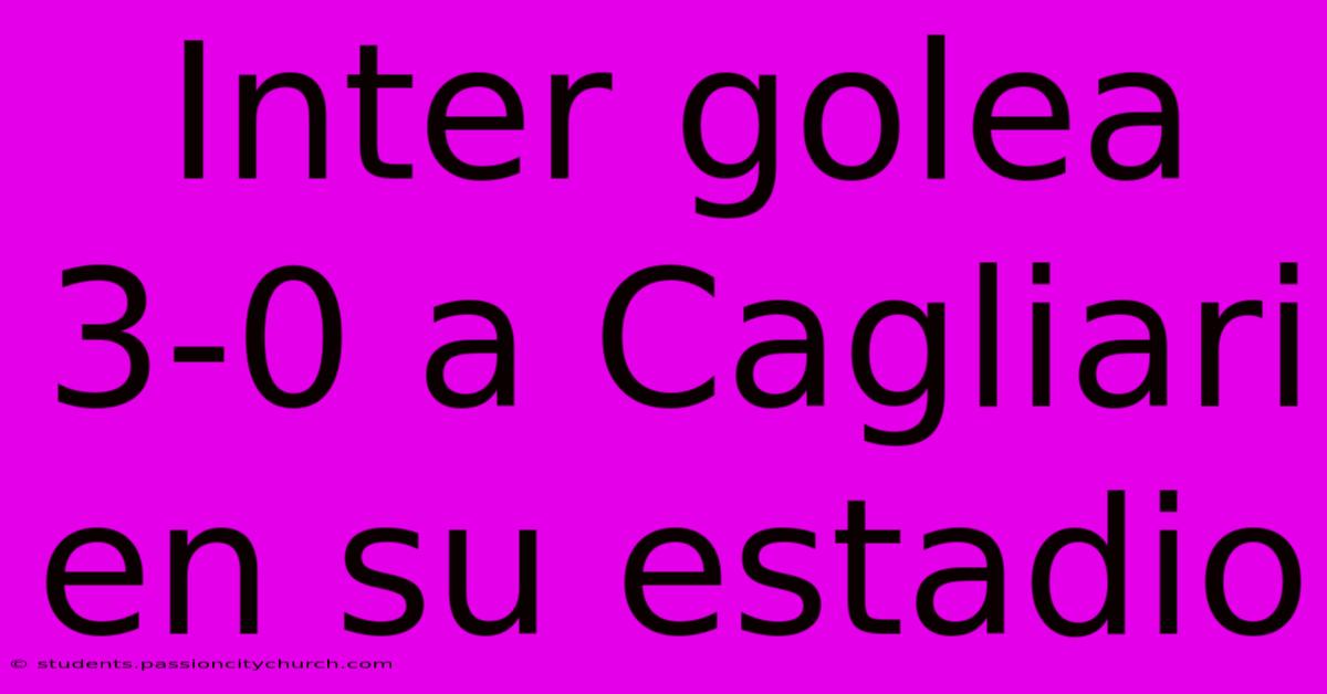 Inter Golea 3-0 A Cagliari En Su Estadio