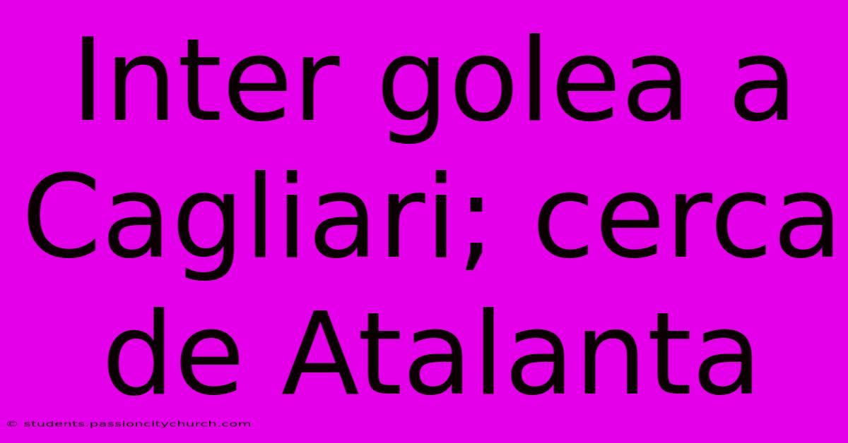 Inter Golea A Cagliari; Cerca De Atalanta