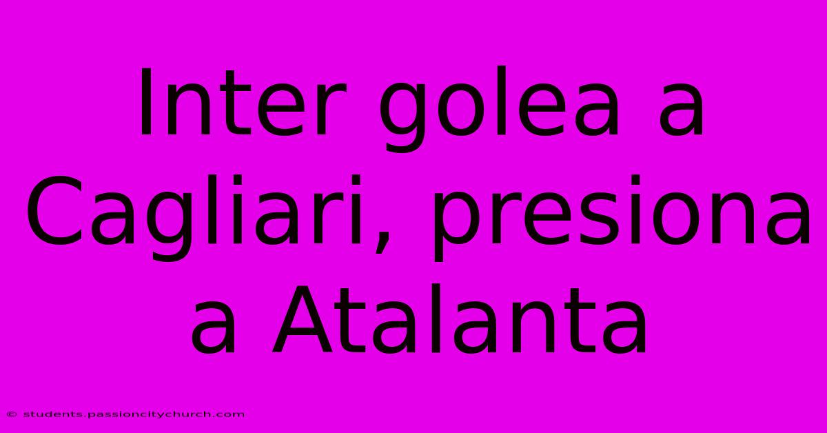 Inter Golea A Cagliari, Presiona A Atalanta