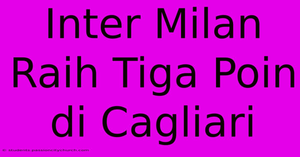 Inter Milan Raih Tiga Poin Di Cagliari