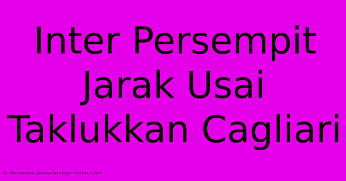 Inter Persempit Jarak Usai Taklukkan Cagliari