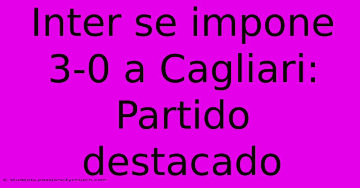 Inter Se Impone 3-0 A Cagliari: Partido Destacado