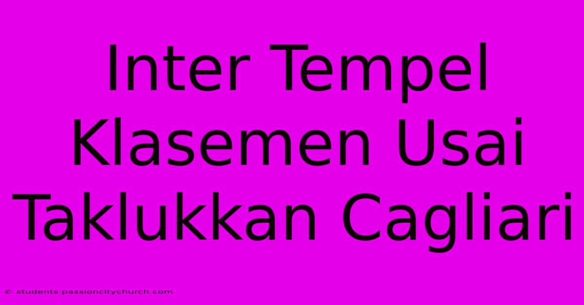 Inter Tempel Klasemen Usai Taklukkan Cagliari