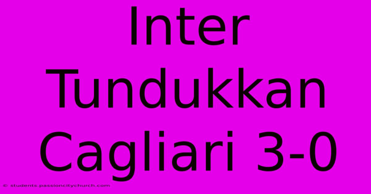 Inter Tundukkan Cagliari 3-0