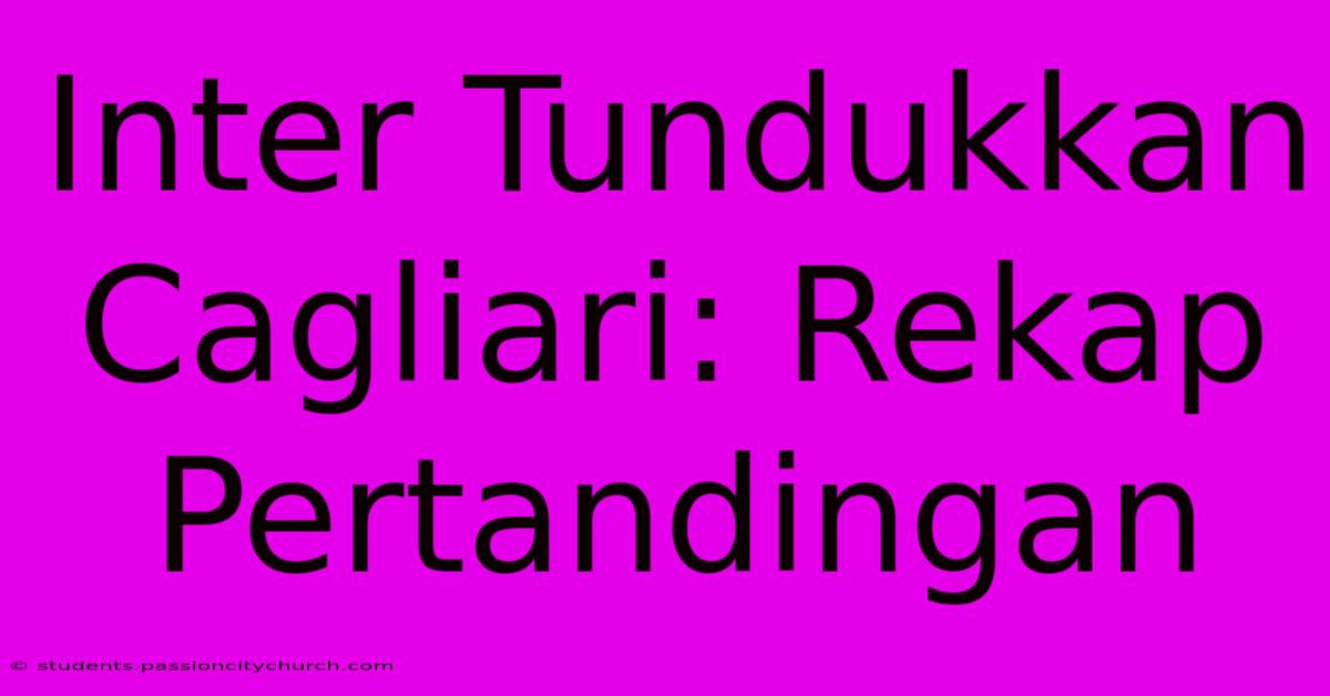 Inter Tundukkan Cagliari: Rekap Pertandingan