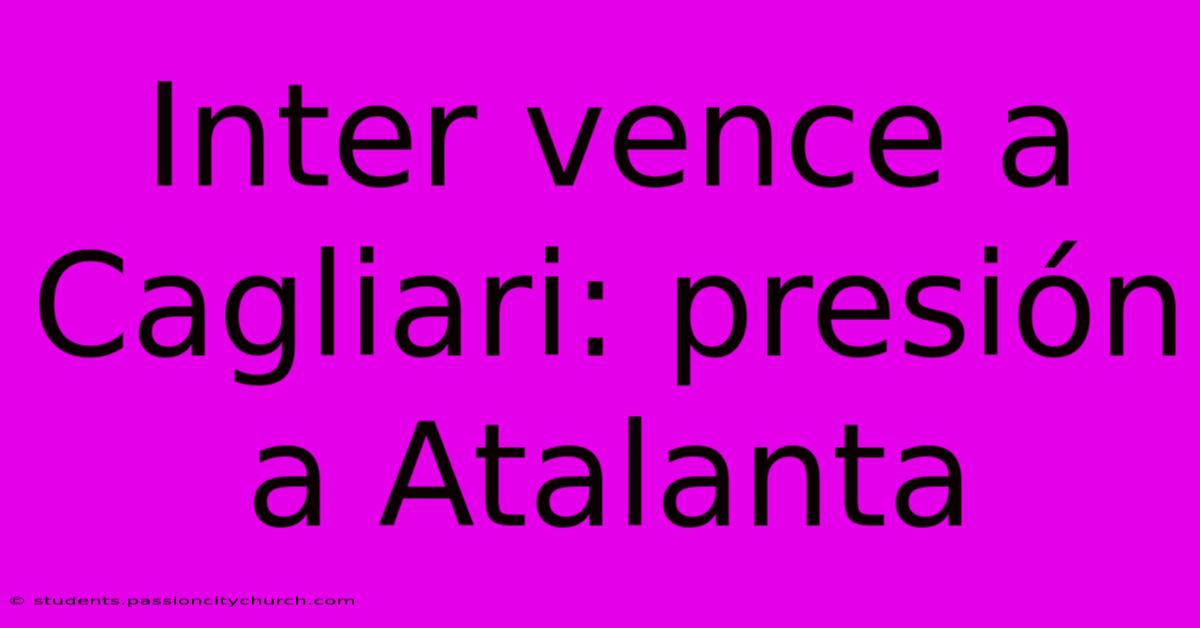 Inter Vence A Cagliari: Presión A Atalanta