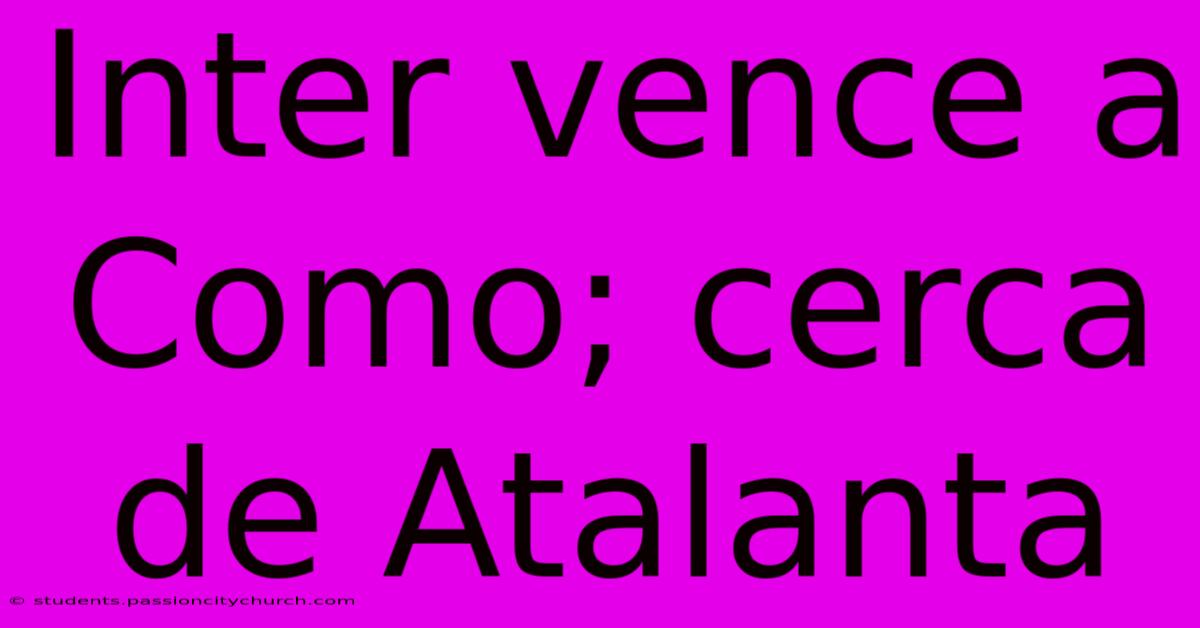 Inter Vence A Como; Cerca De Atalanta