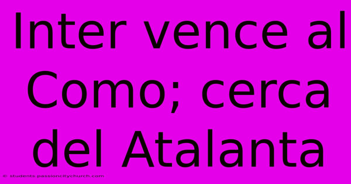 Inter Vence Al Como; Cerca Del Atalanta