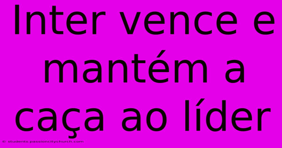 Inter Vence E Mantém A Caça Ao Líder