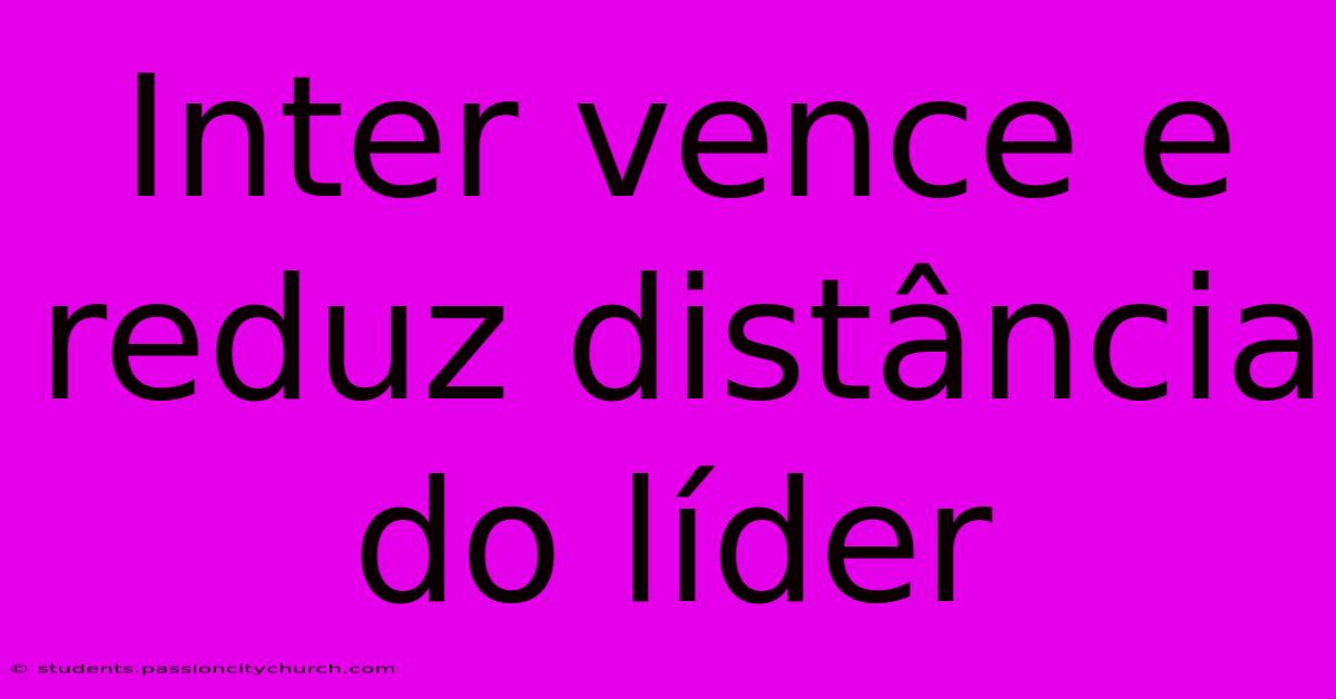 Inter Vence E Reduz Distância Do Líder