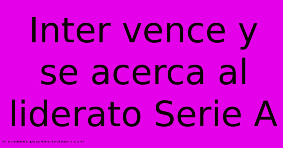 Inter Vence Y Se Acerca Al Liderato Serie A