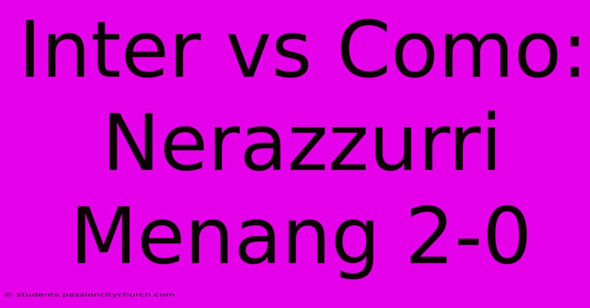 Inter Vs Como: Nerazzurri Menang 2-0