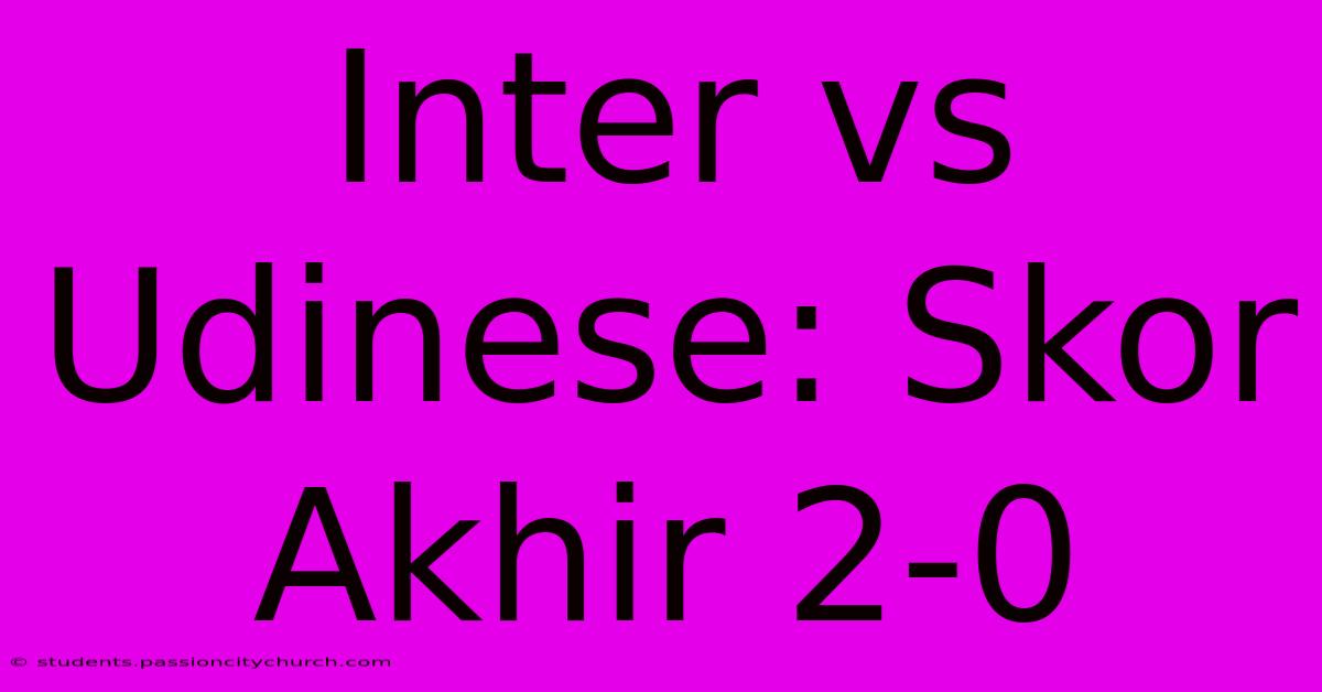 Inter Vs Udinese: Skor Akhir 2-0