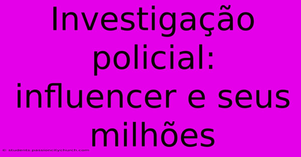 Investigação Policial: Influencer E Seus Milhões