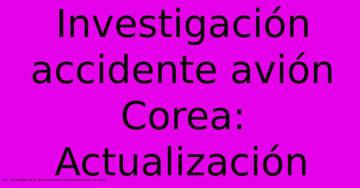 Investigación Accidente Avión Corea: Actualización