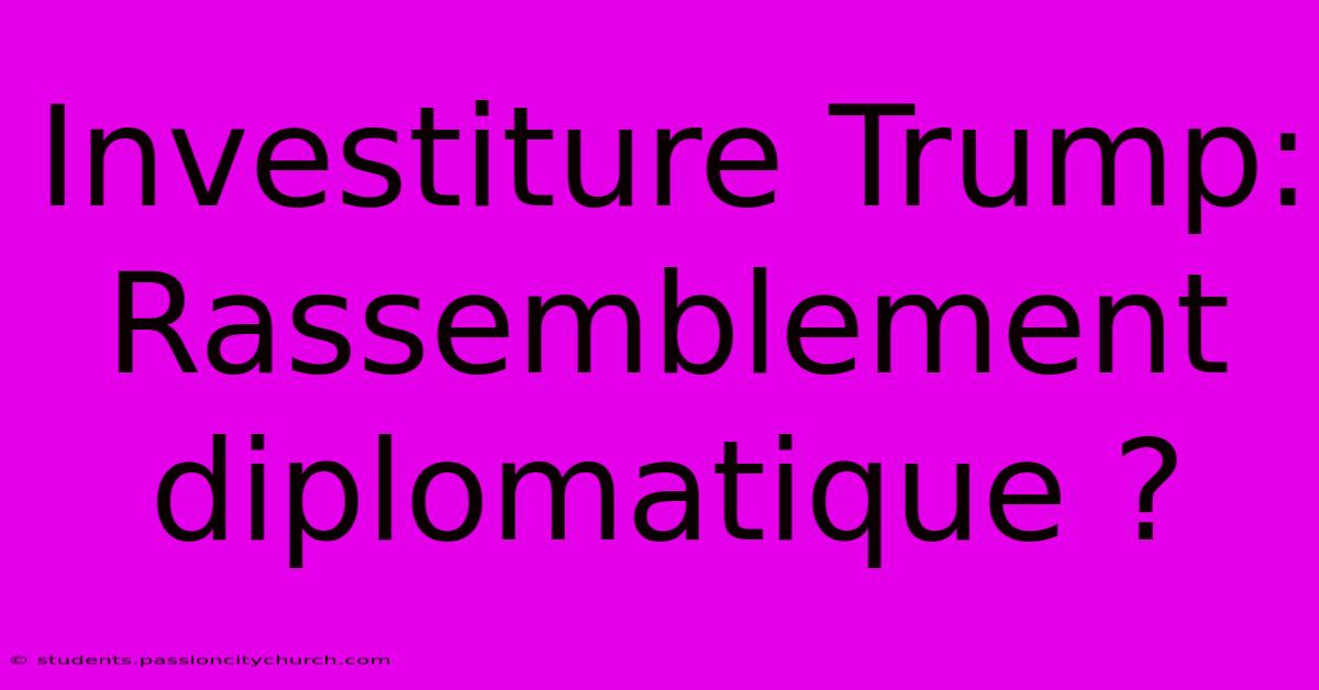 Investiture Trump: Rassemblement Diplomatique ?