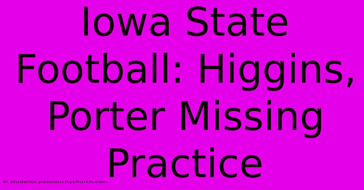 Iowa State Football: Higgins, Porter Missing Practice