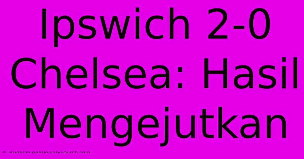 Ipswich 2-0 Chelsea: Hasil Mengejutkan