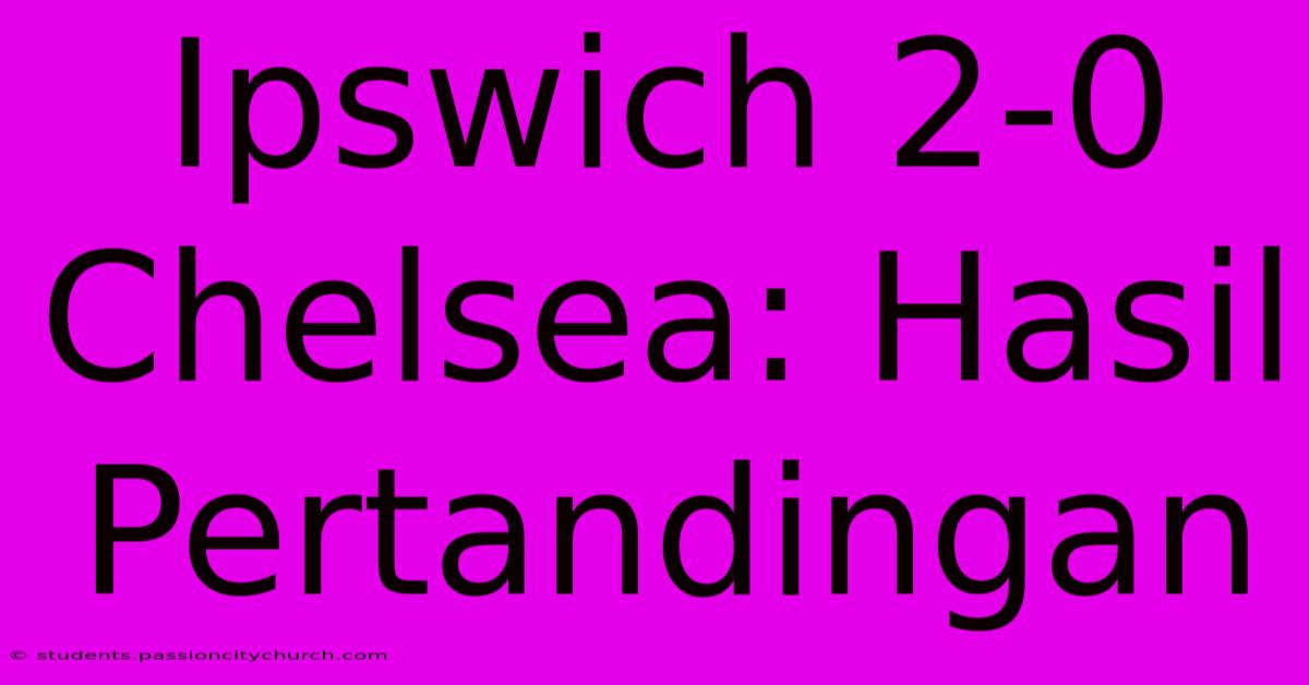 Ipswich 2-0 Chelsea: Hasil Pertandingan