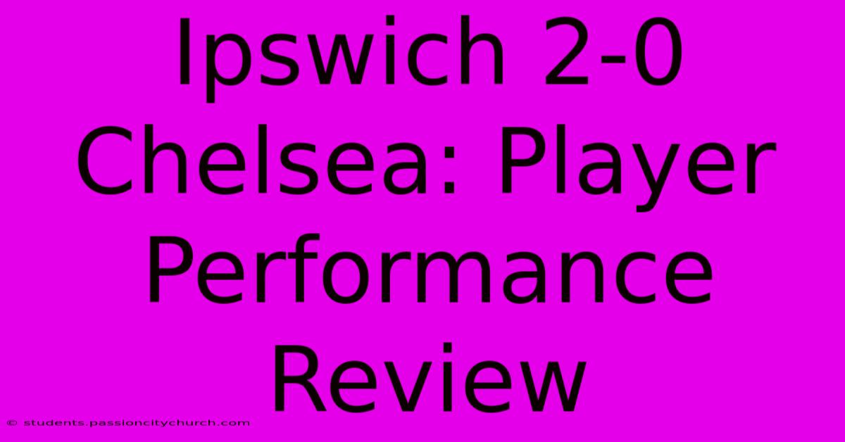 Ipswich 2-0 Chelsea: Player Performance Review