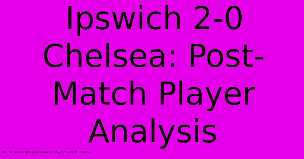 Ipswich 2-0 Chelsea: Post-Match Player Analysis