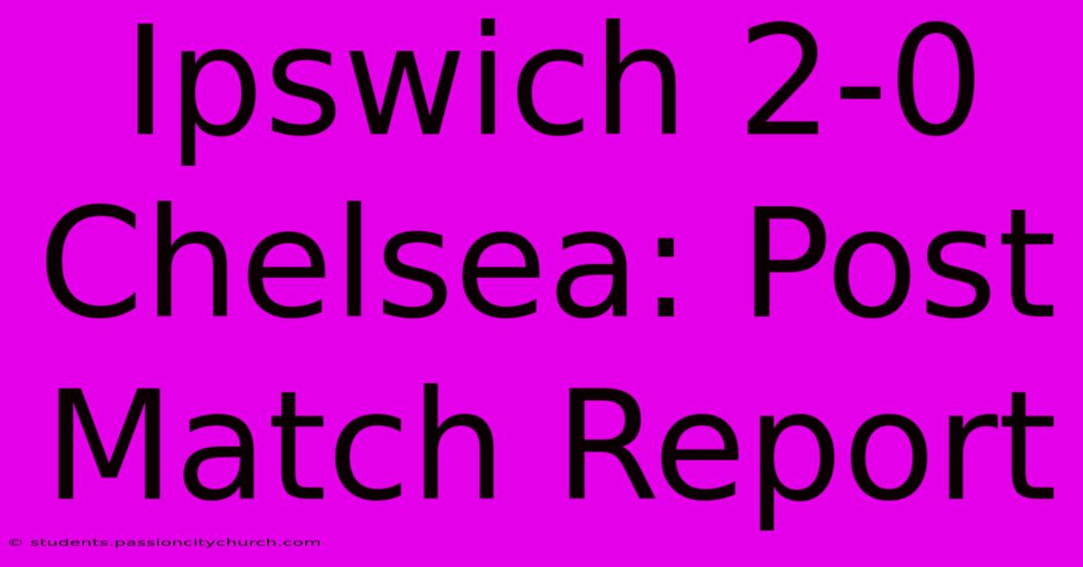 Ipswich 2-0 Chelsea: Post Match Report