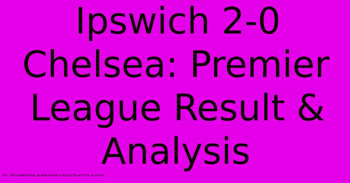 Ipswich 2-0 Chelsea: Premier League Result & Analysis