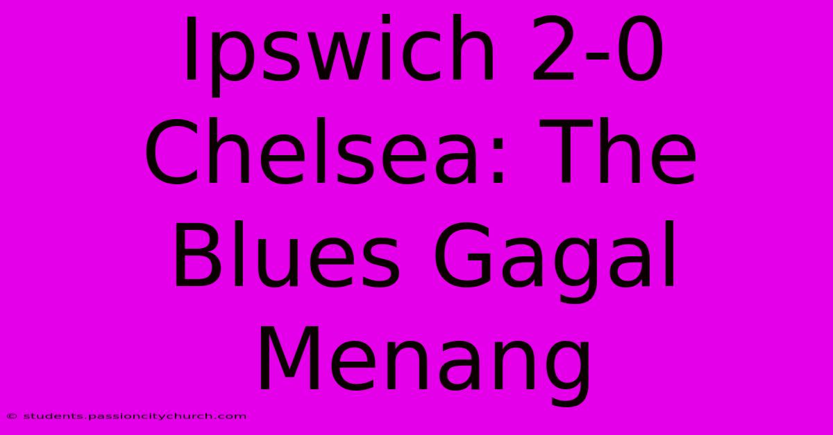 Ipswich 2-0 Chelsea: The Blues Gagal Menang